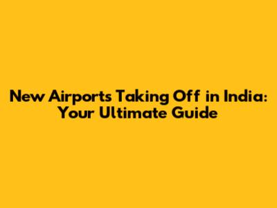 New Airports Taking Off in India: Your Ultimate Guide