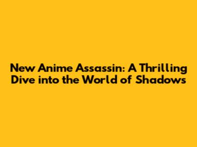 New Anime Assassin: A Thrilling Dive into the World of Shadows