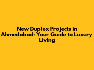 New Duplex Projects in Ahmedabad: Your Guide to Luxury Living