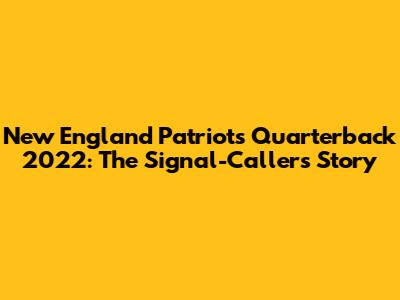 New England Patriots Quarterback 2022: The Signal-Caller's Story