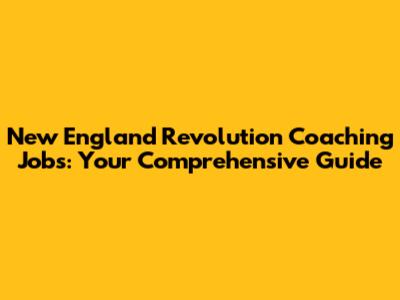 New England Revolution Coaching Jobs: Your Comprehensive Guide
