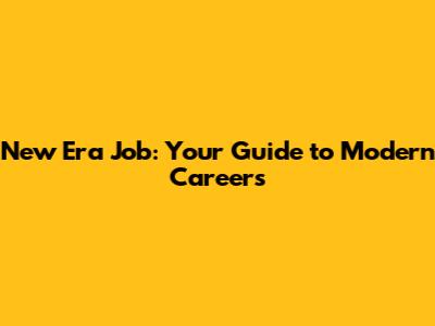 New Era Job: Your Guide to Modern Careers