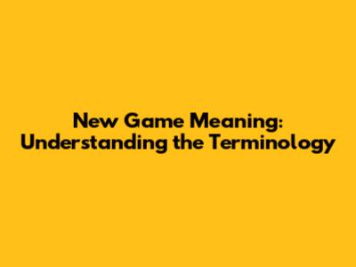 New Game Meaning: Understanding the Terminology