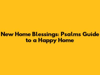 New Home Blessings: Psalm's Guide to a Happy Home