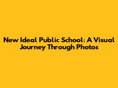 New Ideal Public School: A Visual Journey Through Photos