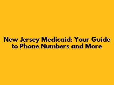 New Jersey Medicaid: Your Guide to Phone Numbers and More