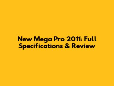 New Mega Pro 2011: Full Specifications & Review