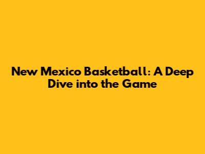 New Mexico Basketball: A Deep Dive into the Game