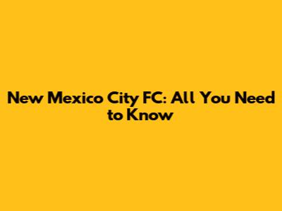 New Mexico City FC: All You Need to Know