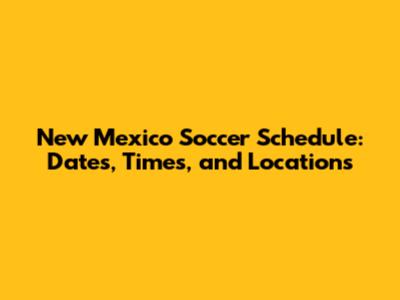 New Mexico Soccer Schedule: Dates, Times, and Locations