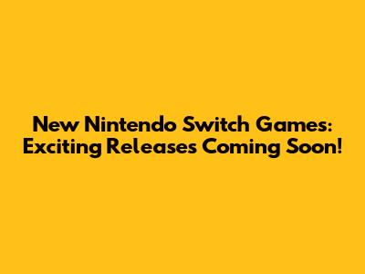 New Nintendo Switch Games: Exciting Releases Coming Soon!