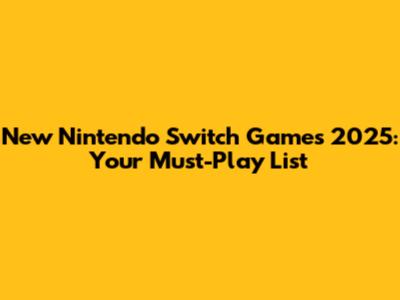New Nintendo Switch Games 2025: Your Must-Play List
