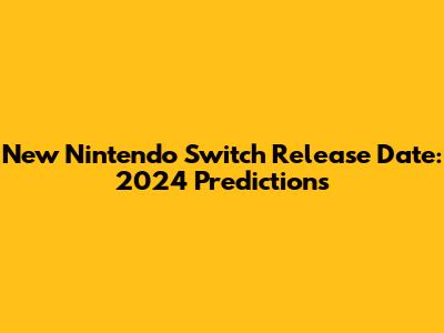 New Nintendo Switch Release Date: 2024 Predictions