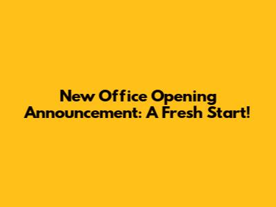 New Office Opening Announcement: A Fresh Start!