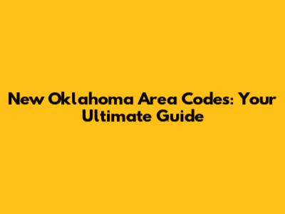 New Oklahoma Area Codes: Your Ultimate Guide