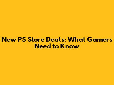 New PS Store Deals: What Gamers Need to Know
