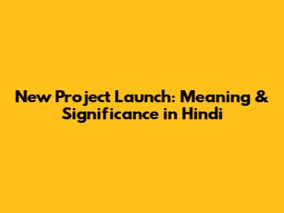 New Project Launch: Meaning & Significance in Hindi