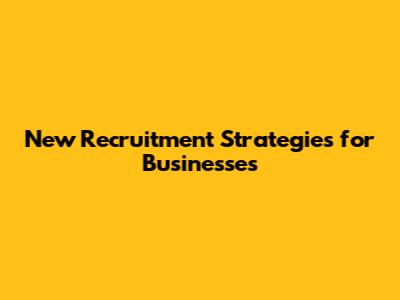 New Recruitment Strategies for Businesses