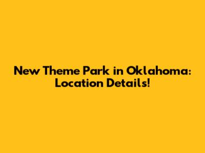New Theme Park in Oklahoma: Location Details!