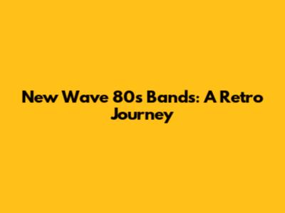 New Wave 80s Bands: A Retro Journey