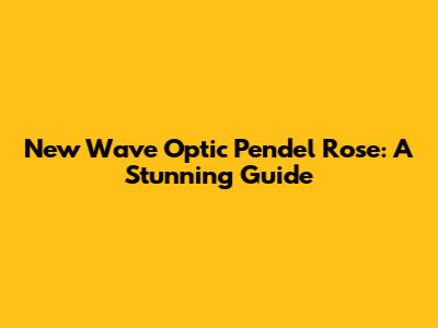 New Wave Optic Pendel Rose: A Stunning Guide