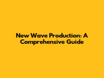 New Wave Production: A Comprehensive Guide
