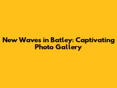 New Waves in Batley: Captivating Photo Gallery