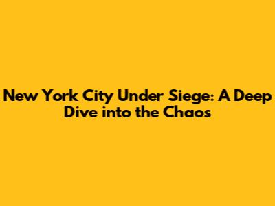 New York City Under Siege: A Deep Dive into the Chaos