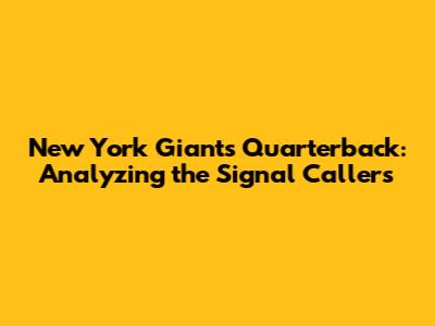 New York Giants Quarterback: Analyzing the Signal Callers