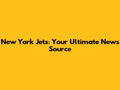 New York Jets: Your Ultimate News Source