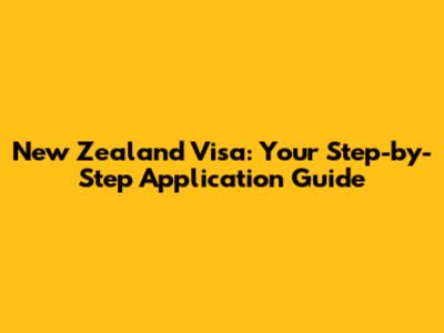 New Zealand Visa: Your Step-by-Step Application Guide