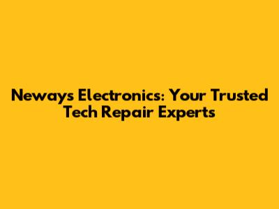 Neways Electronics: Your Trusted Tech Repair Experts