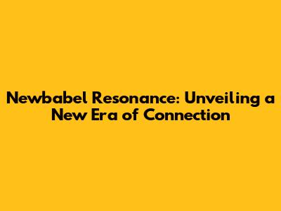 Newbabel Resonance: Unveiling a New Era of Connection