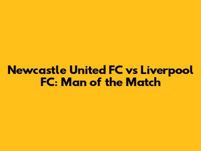 Newcastle United FC vs Liverpool FC: Man of the Match