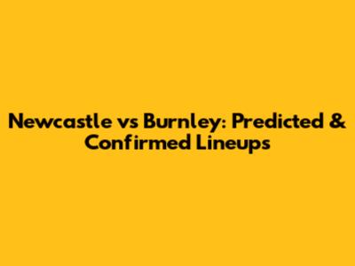 Newcastle vs Burnley: Predicted & Confirmed Lineups