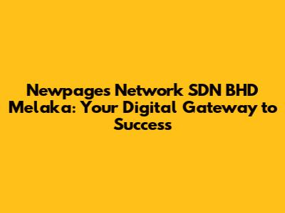 Newpages Network SDN BHD Melaka: Your Digital Gateway to Success