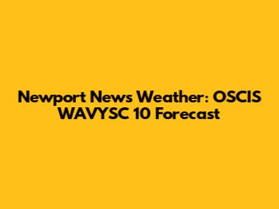 Newport News Weather: OSCIS WAVYSC 10 Forecast