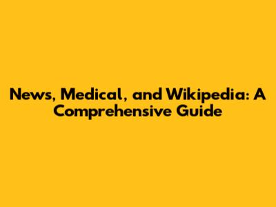 News, Medical, and Wikipedia: A Comprehensive Guide