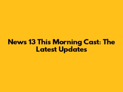 News 13 This Morning Cast: The Latest Updates