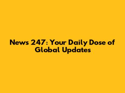 News 247: Your Daily Dose of Global Updates