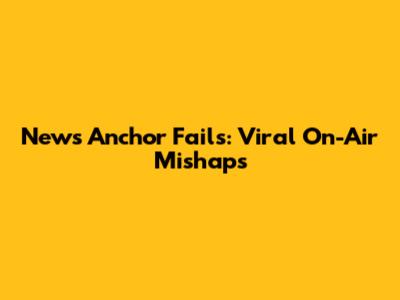 News Anchor Fails: Viral On-Air Mishaps