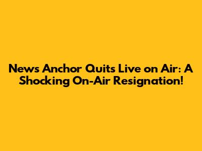 News Anchor Quits Live on Air: A Shocking On-Air Resignation!