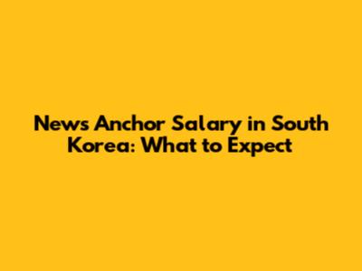 News Anchor Salary in South Korea: What to Expect