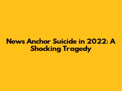 News Anchor Suicide in 2022: A Shocking Tragedy