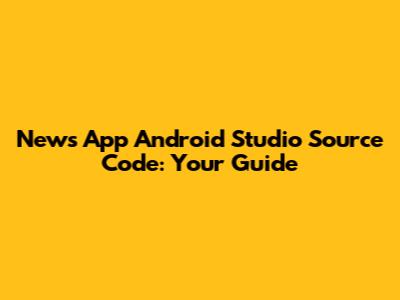News App Android Studio Source Code: Your Guide