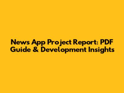 News App Project Report: PDF Guide & Development Insights
