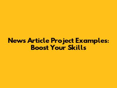 News Article Project Examples: Boost Your Skills