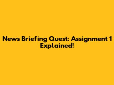News Briefing Quest: Assignment 1 Explained!