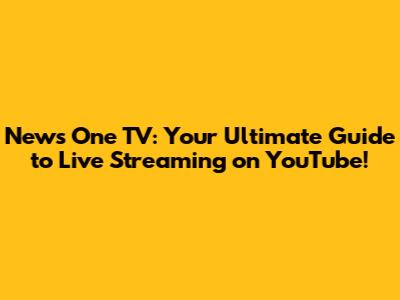 News One TV: Your Ultimate Guide to Live Streaming on YouTube!