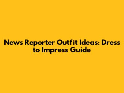News Reporter Outfit Ideas: Dress to Impress Guide